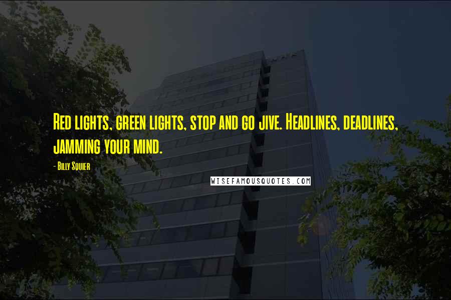 Billy Squier Quotes: Red lights, green lights, stop and go jive. Headlines, deadlines, jamming your mind.