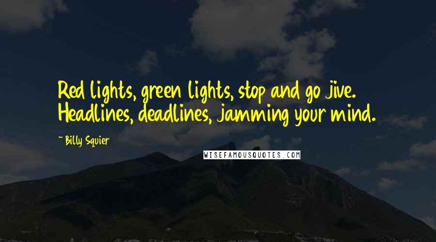 Billy Squier Quotes: Red lights, green lights, stop and go jive. Headlines, deadlines, jamming your mind.