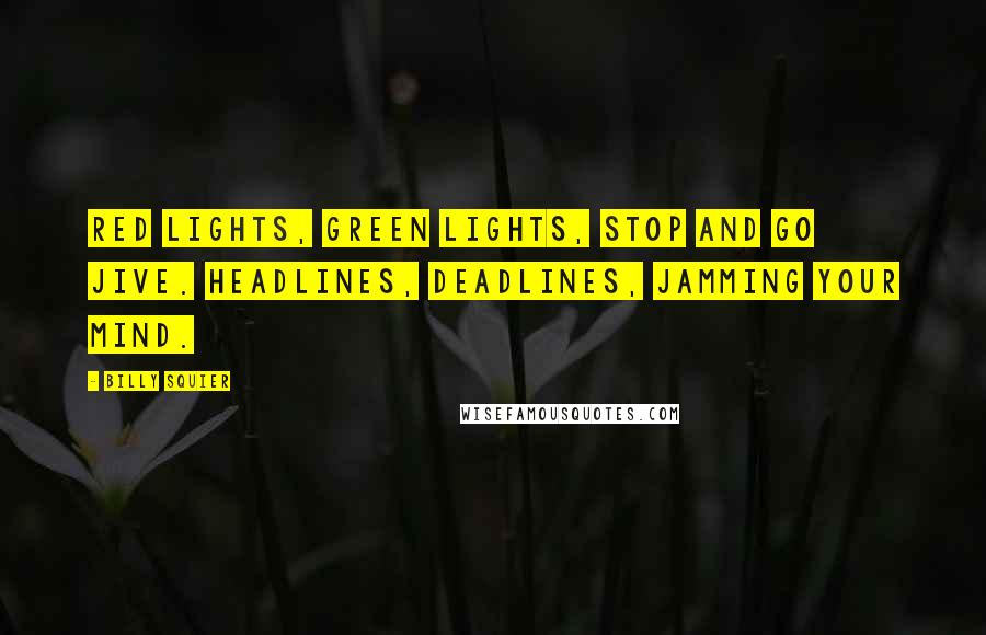 Billy Squier Quotes: Red lights, green lights, stop and go jive. Headlines, deadlines, jamming your mind.