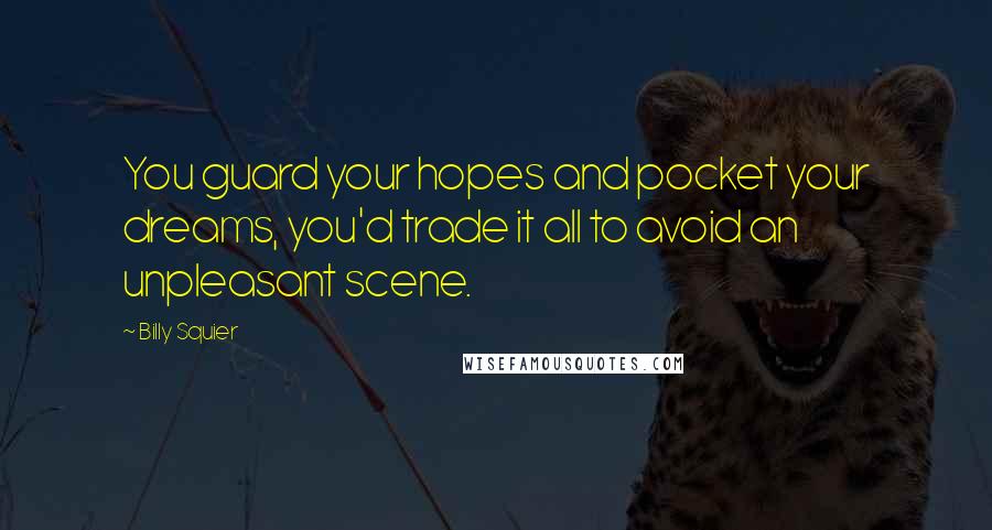 Billy Squier Quotes: You guard your hopes and pocket your dreams, you'd trade it all to avoid an unpleasant scene.