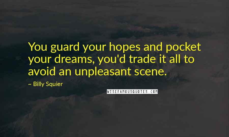 Billy Squier Quotes: You guard your hopes and pocket your dreams, you'd trade it all to avoid an unpleasant scene.