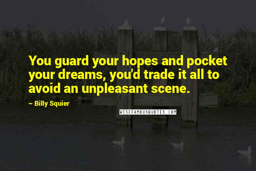 Billy Squier Quotes: You guard your hopes and pocket your dreams, you'd trade it all to avoid an unpleasant scene.