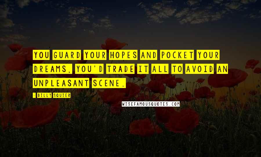 Billy Squier Quotes: You guard your hopes and pocket your dreams, you'd trade it all to avoid an unpleasant scene.