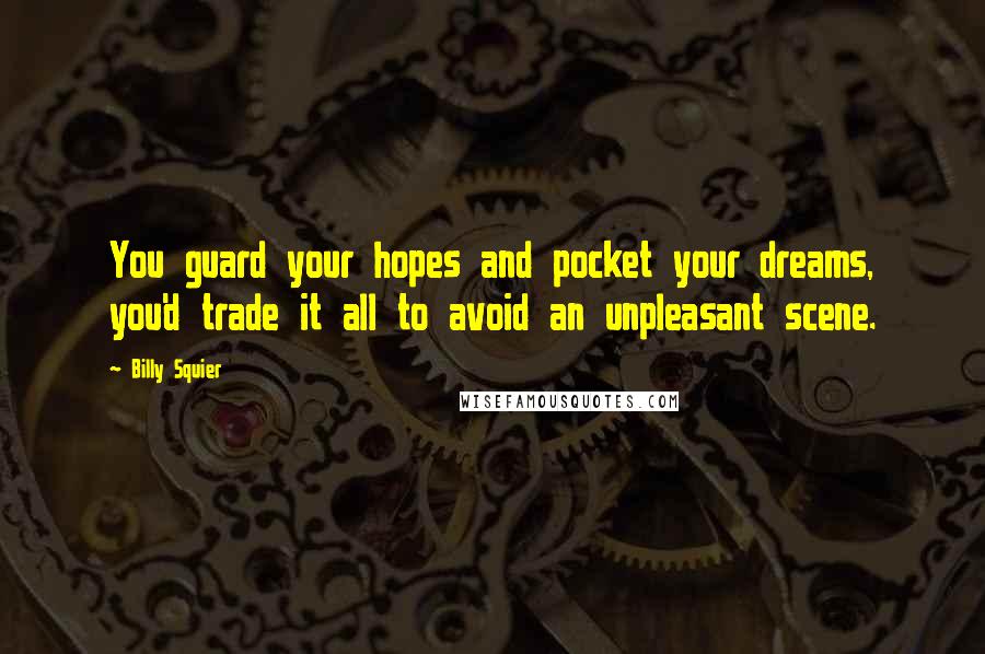 Billy Squier Quotes: You guard your hopes and pocket your dreams, you'd trade it all to avoid an unpleasant scene.