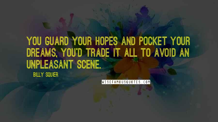 Billy Squier Quotes: You guard your hopes and pocket your dreams, you'd trade it all to avoid an unpleasant scene.