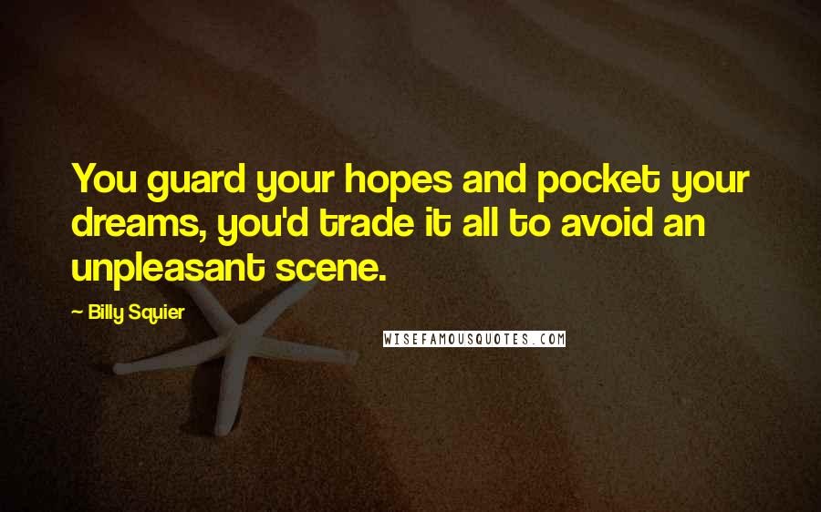 Billy Squier Quotes: You guard your hopes and pocket your dreams, you'd trade it all to avoid an unpleasant scene.