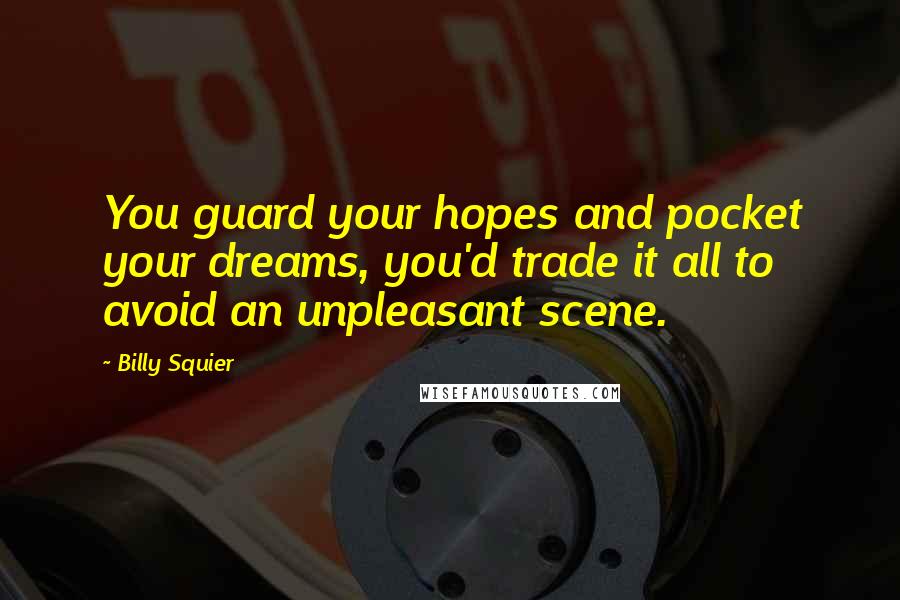 Billy Squier Quotes: You guard your hopes and pocket your dreams, you'd trade it all to avoid an unpleasant scene.