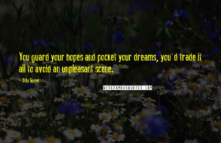 Billy Squier Quotes: You guard your hopes and pocket your dreams, you'd trade it all to avoid an unpleasant scene.