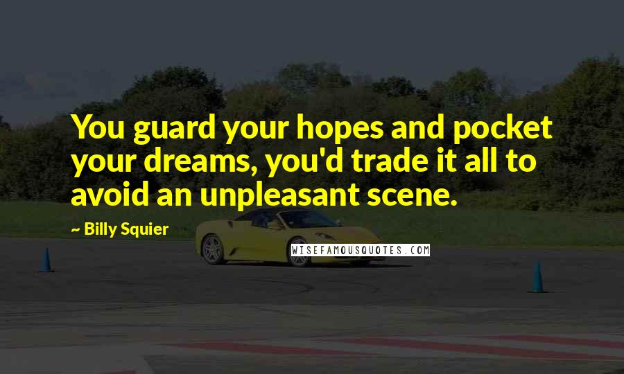 Billy Squier Quotes: You guard your hopes and pocket your dreams, you'd trade it all to avoid an unpleasant scene.