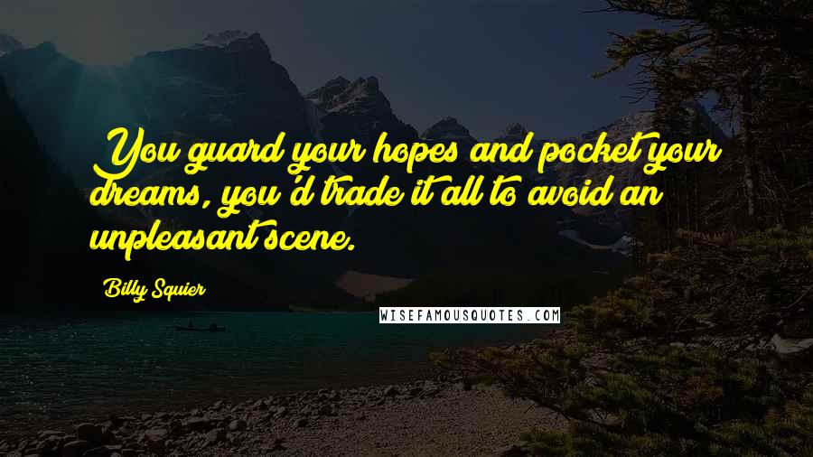 Billy Squier Quotes: You guard your hopes and pocket your dreams, you'd trade it all to avoid an unpleasant scene.