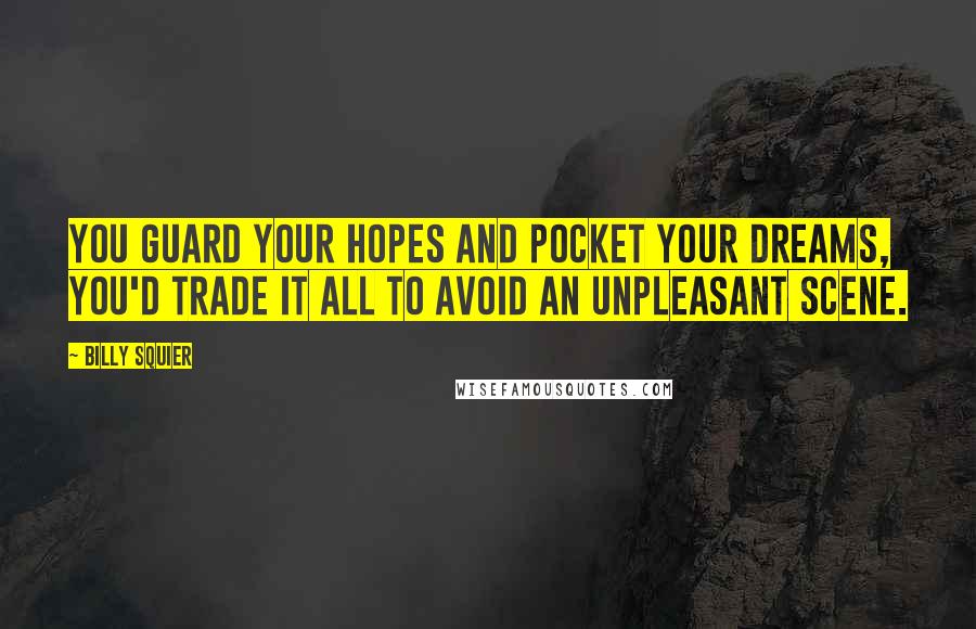 Billy Squier Quotes: You guard your hopes and pocket your dreams, you'd trade it all to avoid an unpleasant scene.