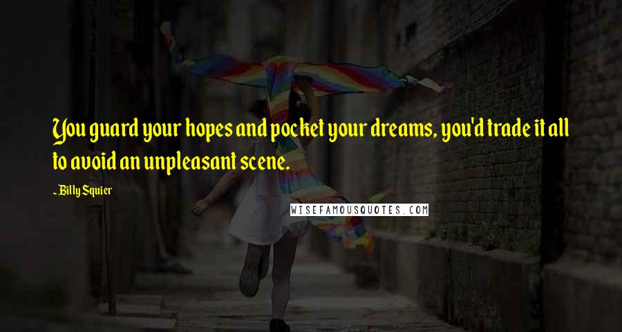 Billy Squier Quotes: You guard your hopes and pocket your dreams, you'd trade it all to avoid an unpleasant scene.