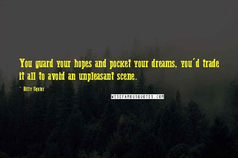 Billy Squier Quotes: You guard your hopes and pocket your dreams, you'd trade it all to avoid an unpleasant scene.