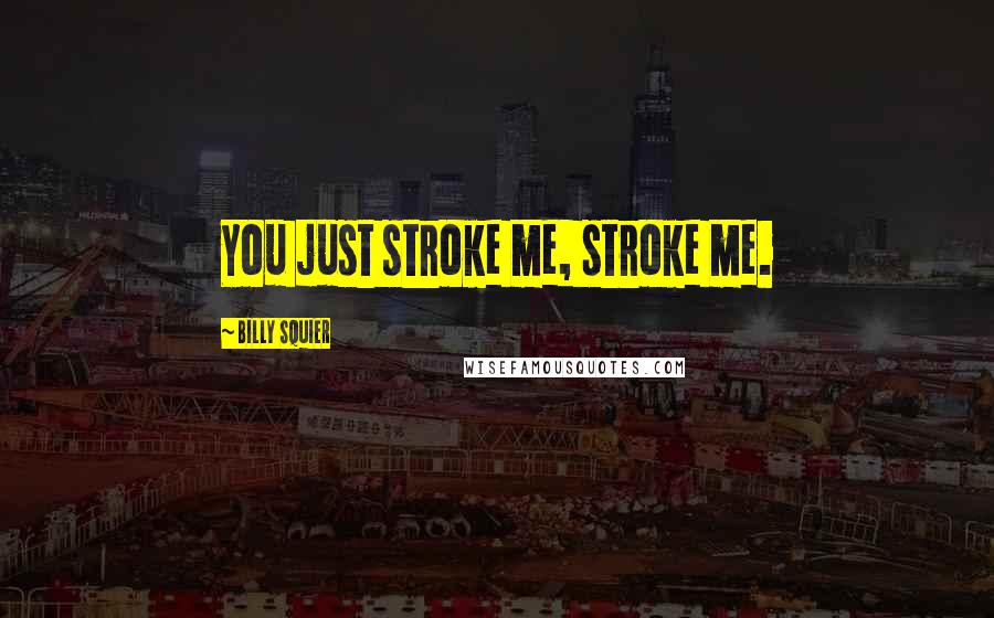 Billy Squier Quotes: You just stroke me, stroke me.