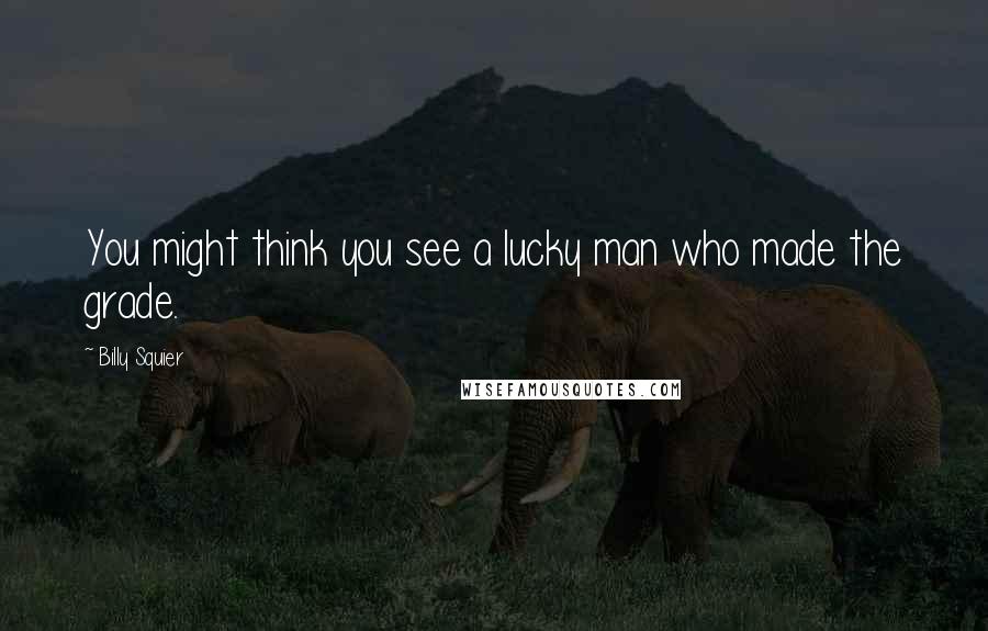 Billy Squier Quotes: You might think you see a lucky man who made the grade.