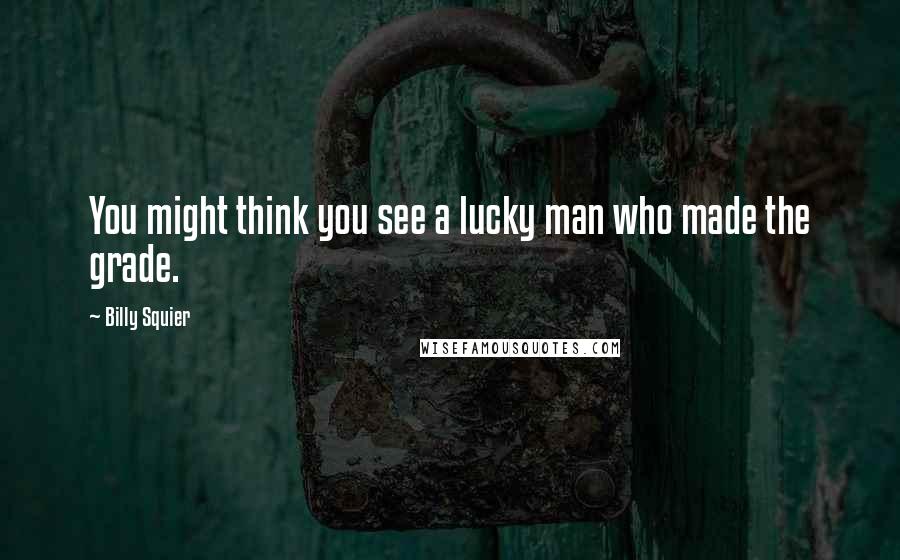 Billy Squier Quotes: You might think you see a lucky man who made the grade.