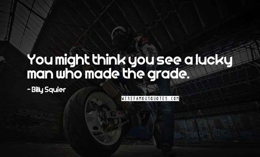 Billy Squier Quotes: You might think you see a lucky man who made the grade.