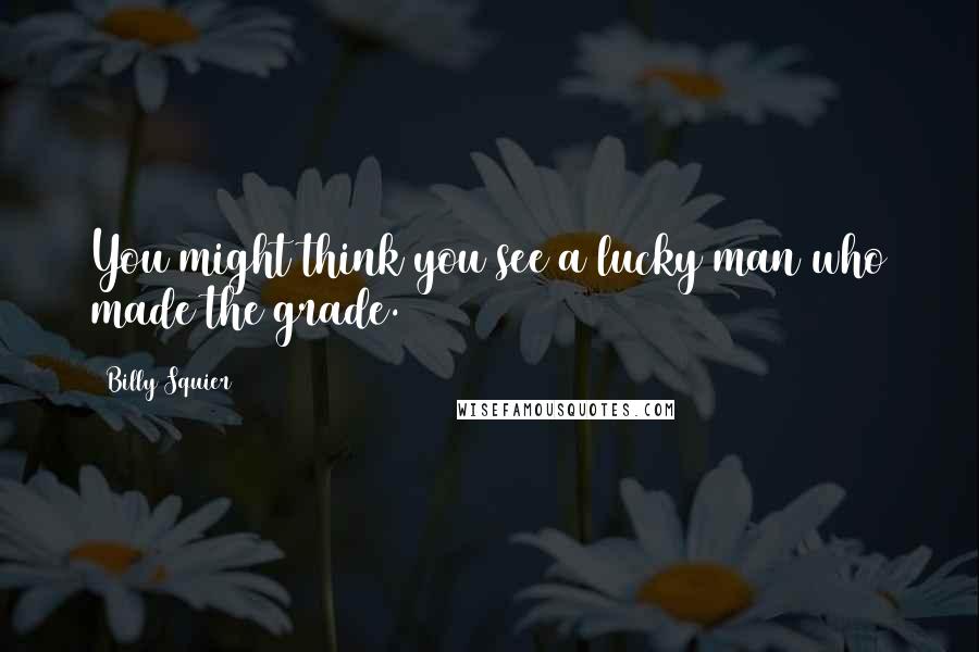 Billy Squier Quotes: You might think you see a lucky man who made the grade.