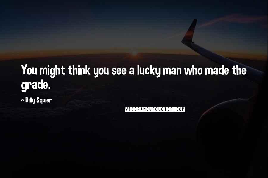 Billy Squier Quotes: You might think you see a lucky man who made the grade.