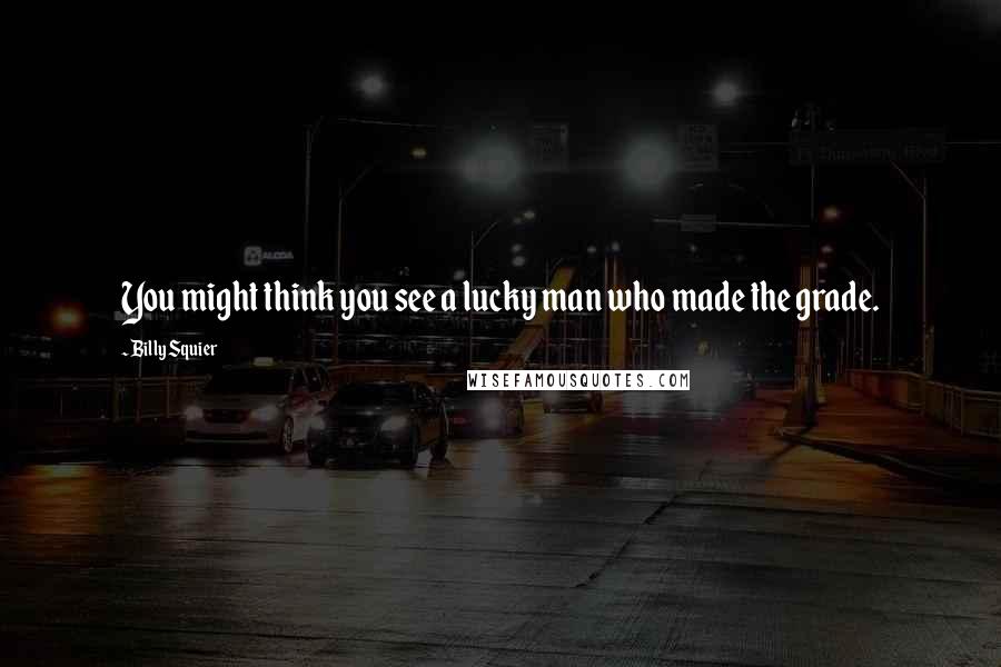 Billy Squier Quotes: You might think you see a lucky man who made the grade.