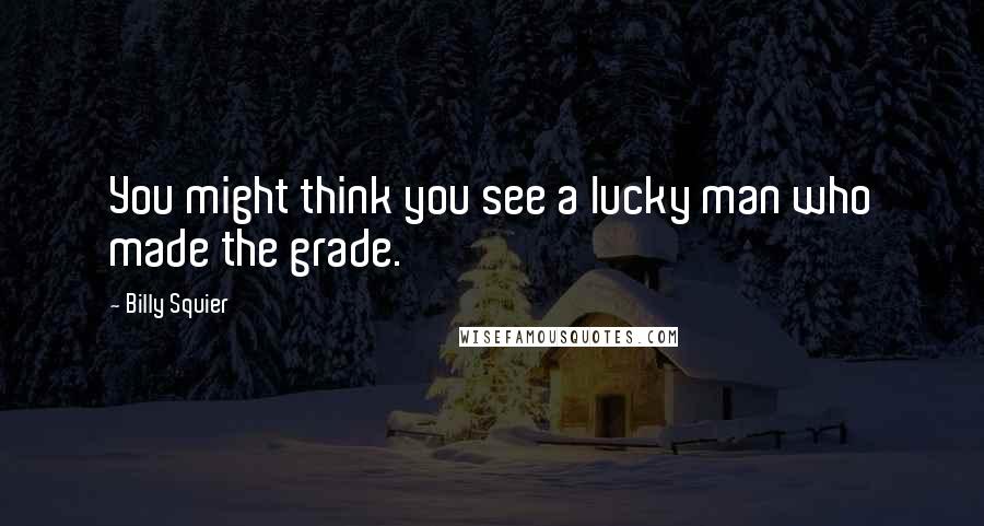 Billy Squier Quotes: You might think you see a lucky man who made the grade.