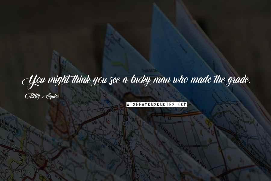 Billy Squier Quotes: You might think you see a lucky man who made the grade.