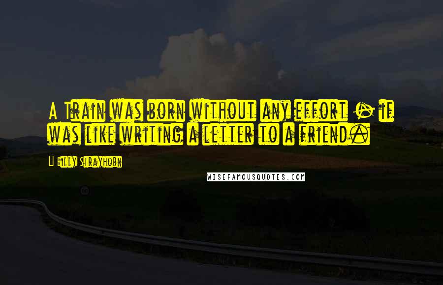 Billy Strayhorn Quotes: A Train was born without any effort - if was like writing a letter to a friend.