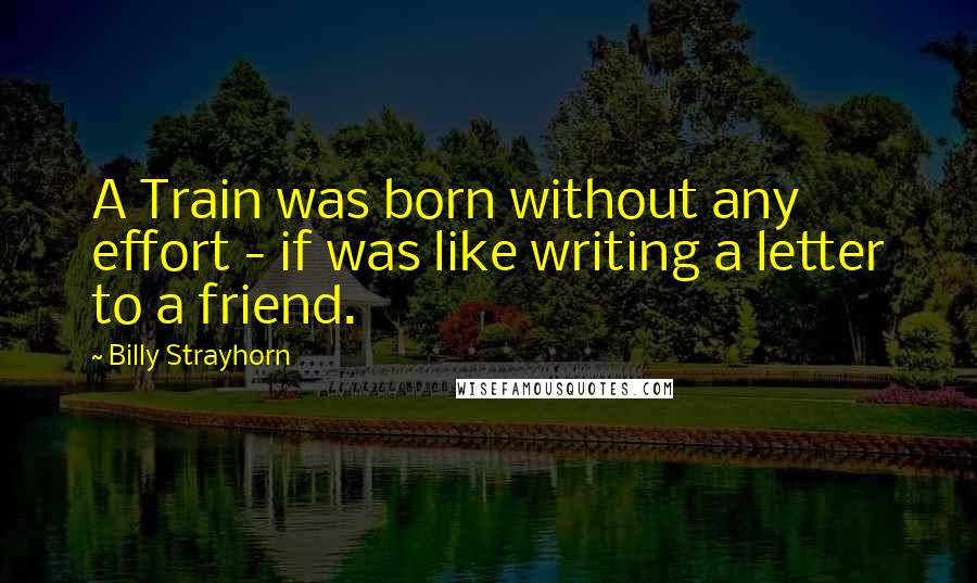 Billy Strayhorn Quotes: A Train was born without any effort - if was like writing a letter to a friend.