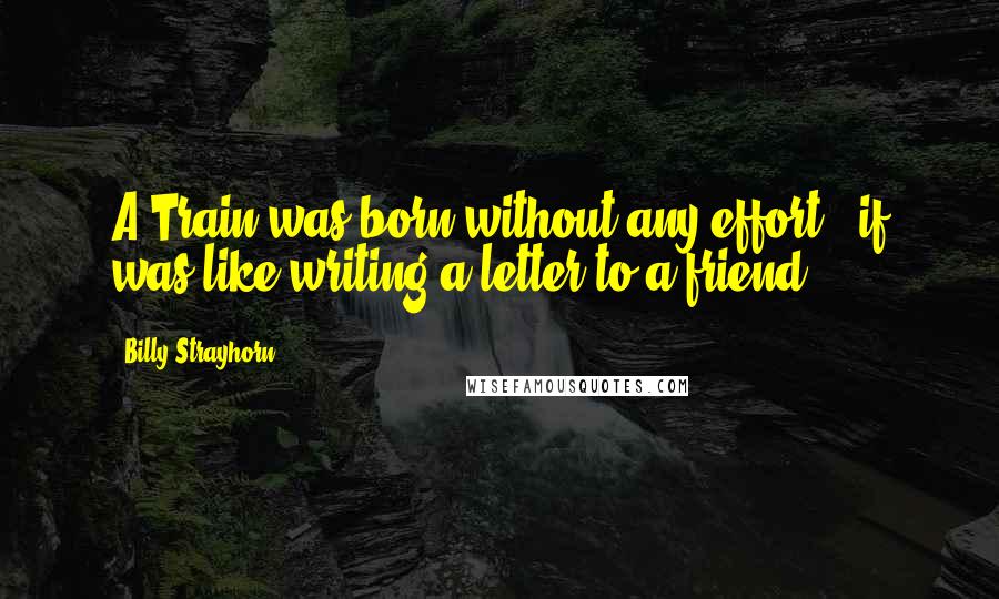 Billy Strayhorn Quotes: A Train was born without any effort - if was like writing a letter to a friend.