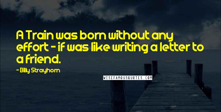 Billy Strayhorn Quotes: A Train was born without any effort - if was like writing a letter to a friend.