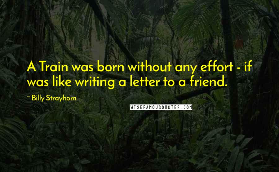 Billy Strayhorn Quotes: A Train was born without any effort - if was like writing a letter to a friend.