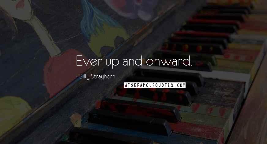 Billy Strayhorn Quotes: Ever up and onward.