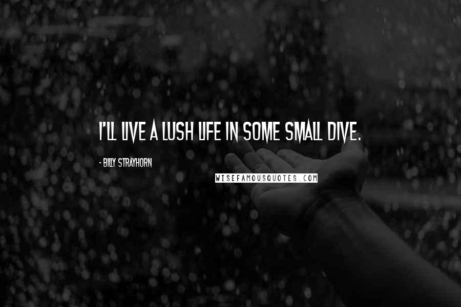 Billy Strayhorn Quotes: I'll live a lush life in some small dive.