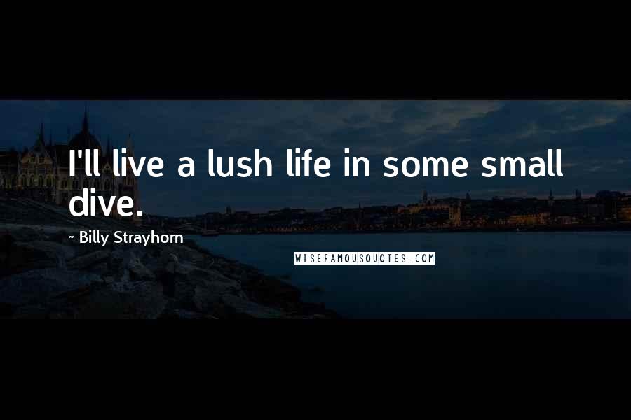 Billy Strayhorn Quotes: I'll live a lush life in some small dive.