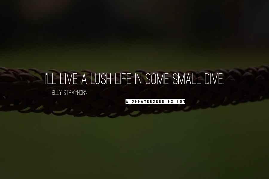 Billy Strayhorn Quotes: I'll live a lush life in some small dive.