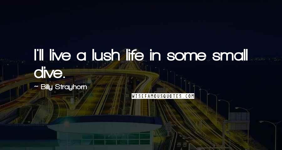 Billy Strayhorn Quotes: I'll live a lush life in some small dive.