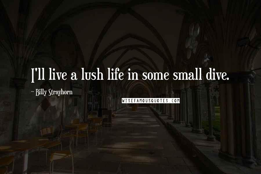 Billy Strayhorn Quotes: I'll live a lush life in some small dive.