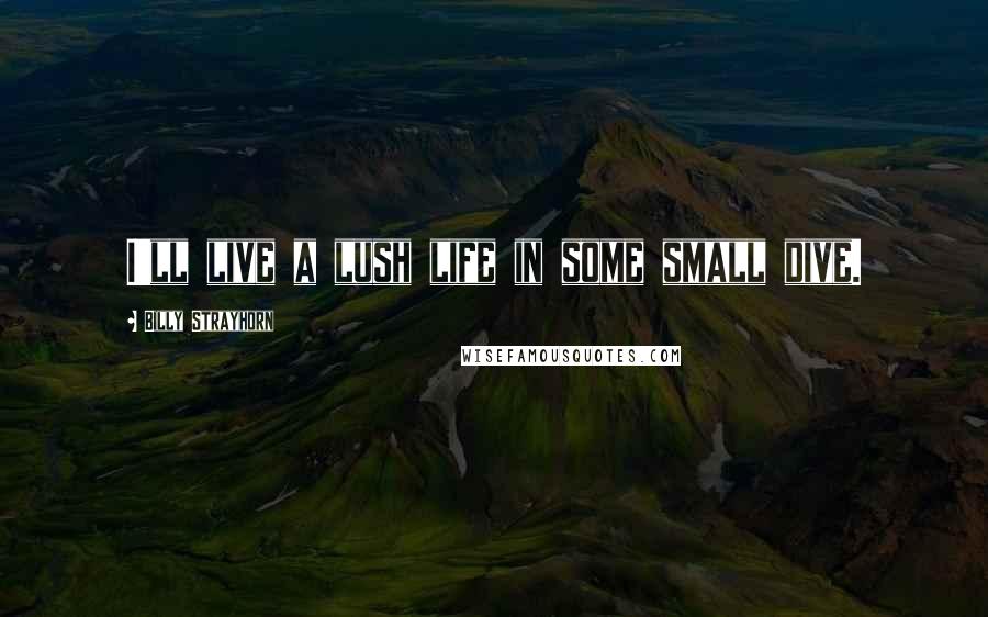 Billy Strayhorn Quotes: I'll live a lush life in some small dive.