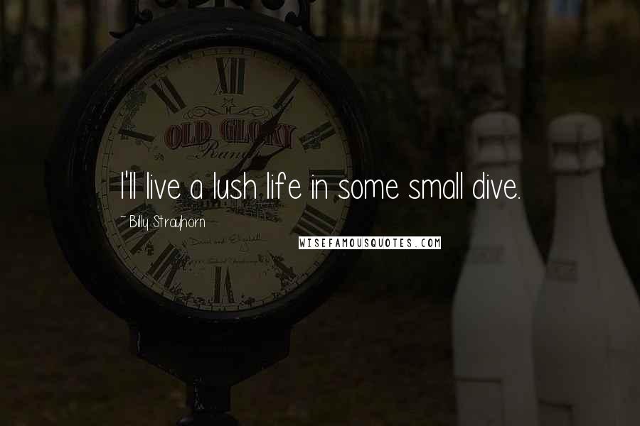 Billy Strayhorn Quotes: I'll live a lush life in some small dive.