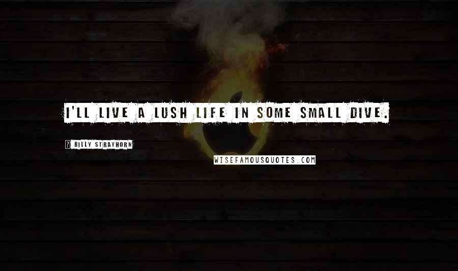 Billy Strayhorn Quotes: I'll live a lush life in some small dive.