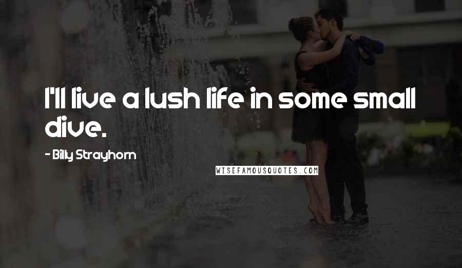 Billy Strayhorn Quotes: I'll live a lush life in some small dive.