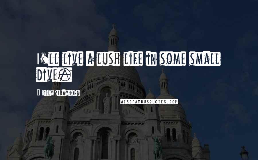 Billy Strayhorn Quotes: I'll live a lush life in some small dive.