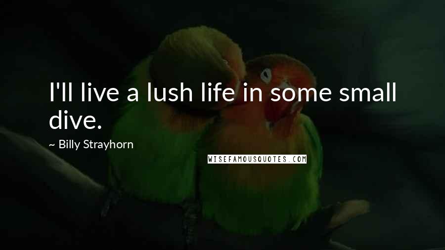 Billy Strayhorn Quotes: I'll live a lush life in some small dive.