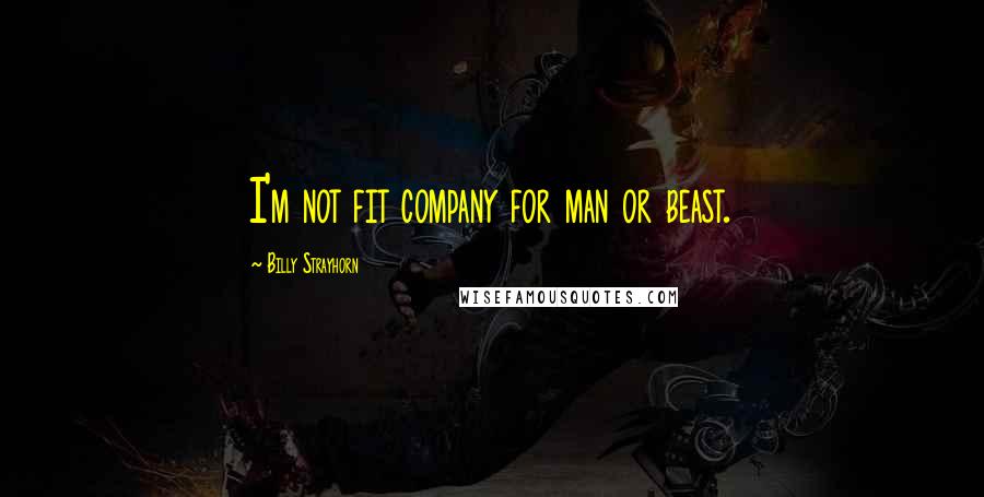 Billy Strayhorn Quotes: I'm not fit company for man or beast.