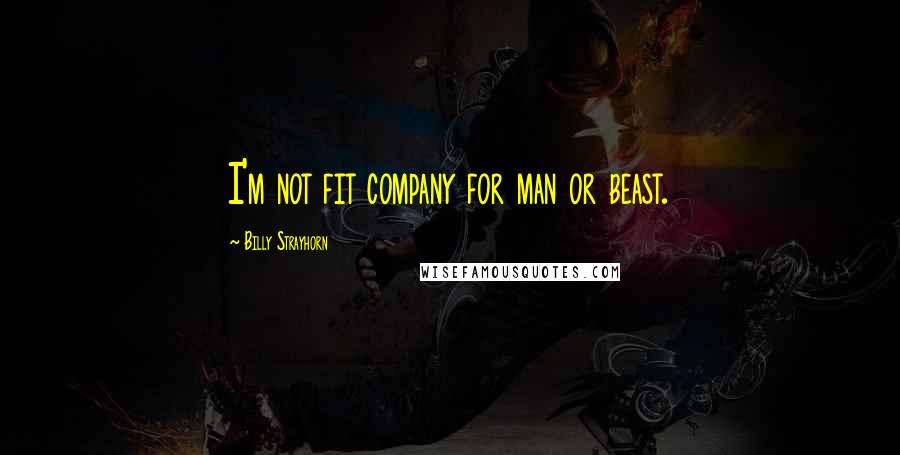 Billy Strayhorn Quotes: I'm not fit company for man or beast.