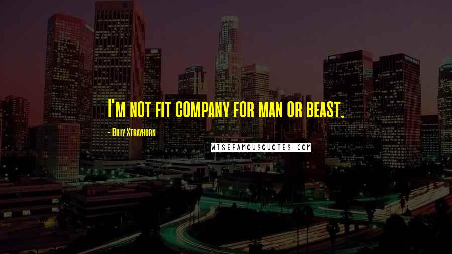 Billy Strayhorn Quotes: I'm not fit company for man or beast.