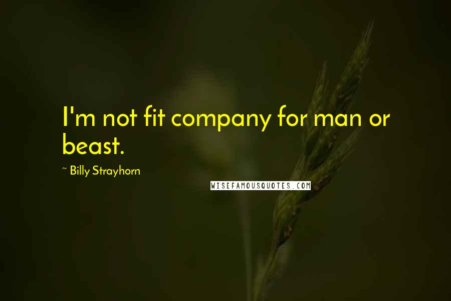 Billy Strayhorn Quotes: I'm not fit company for man or beast.