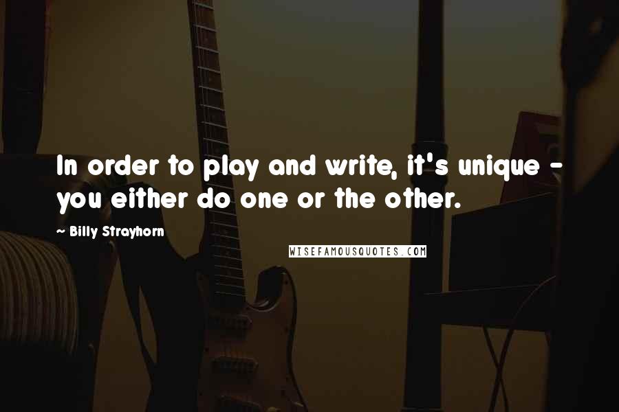 Billy Strayhorn Quotes: In order to play and write, it's unique - you either do one or the other.