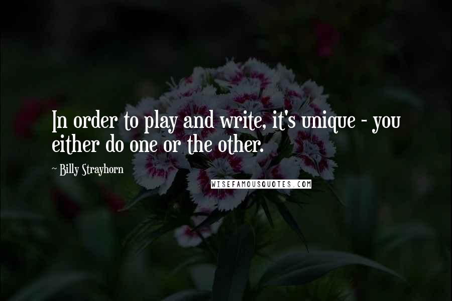 Billy Strayhorn Quotes: In order to play and write, it's unique - you either do one or the other.
