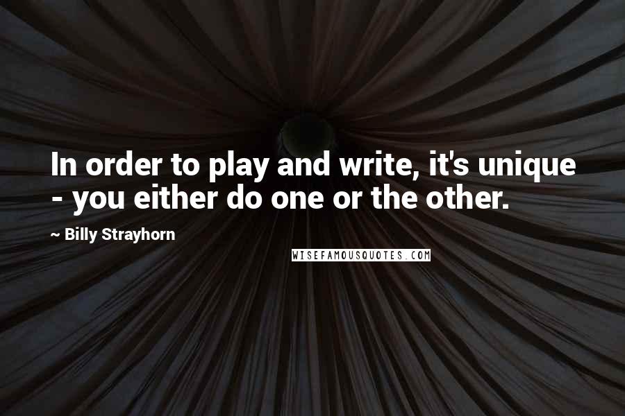 Billy Strayhorn Quotes: In order to play and write, it's unique - you either do one or the other.